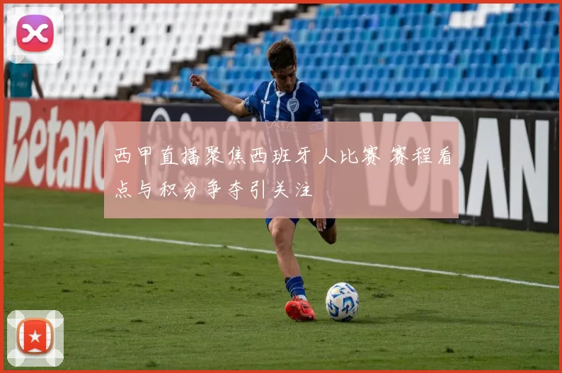 西甲直播聚焦西班牙人比赛 赛程看点与积分争夺引关注