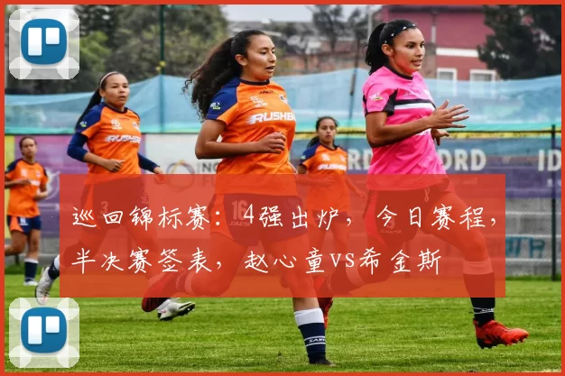 巡回锦标赛：4强出炉，今日赛程，半决赛签表，赵心童vs希金斯