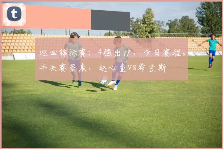 巡回锦标赛：4强出炉，今日赛程，半决赛签表，赵心童vs希金斯