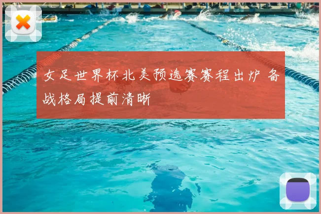 女足世界杯北美预选赛赛程出炉 备战格局提前清晰