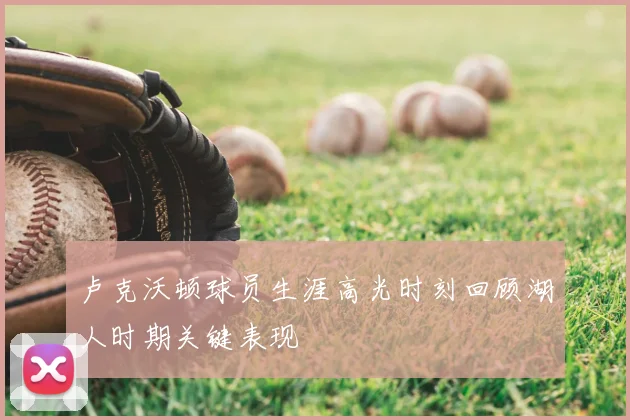 卢克沃顿球员生涯高光时刻回顾湖人时期关键表现