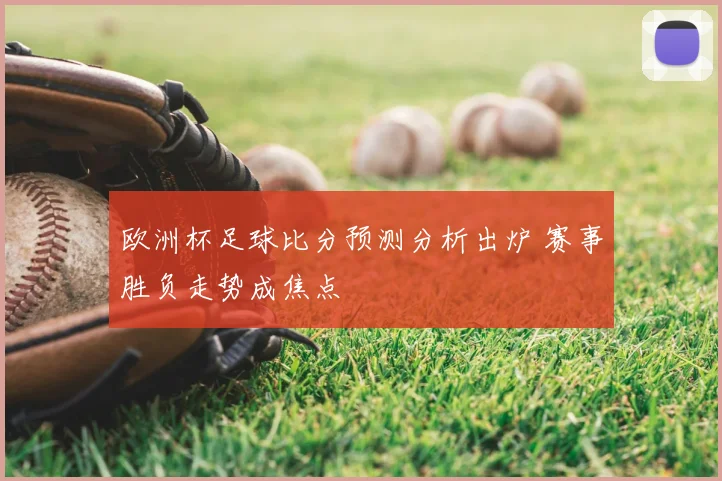 欧洲杯足球比分预测分析出炉 赛事胜负走势成焦点