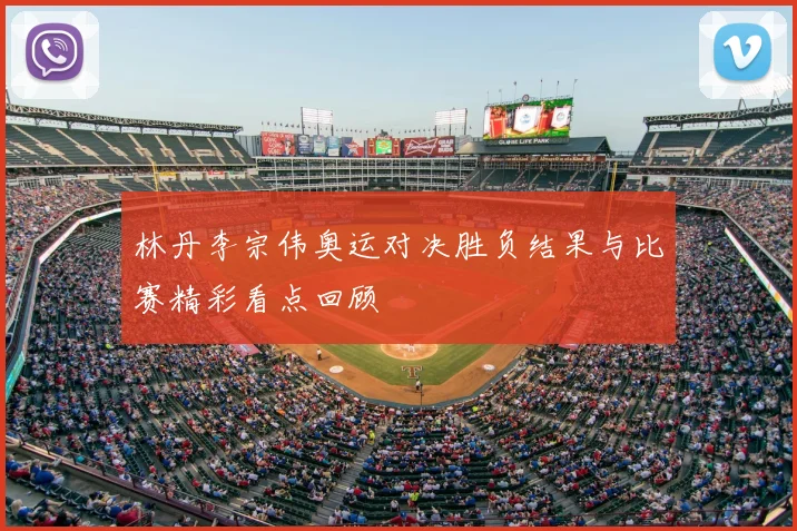 林丹李宗伟奥运对决胜负结果与比赛精彩看点回顾