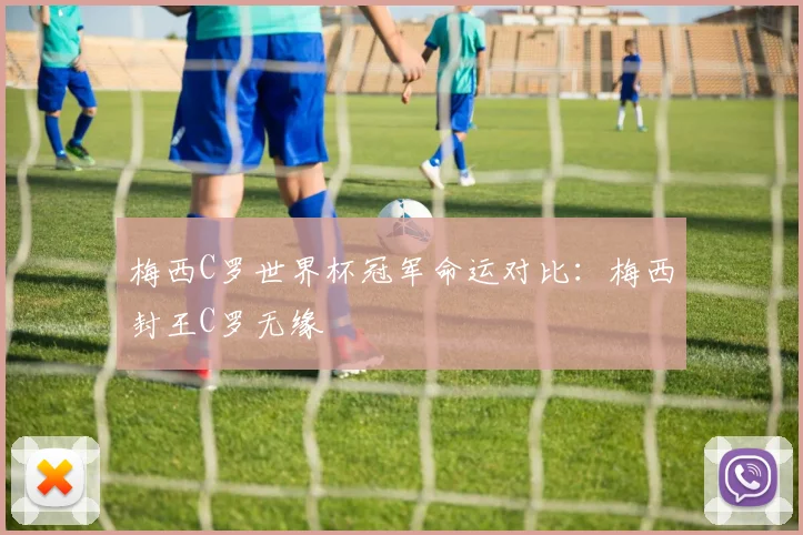 梅西C罗世界杯冠军命运对比:梅西封王C罗无缘