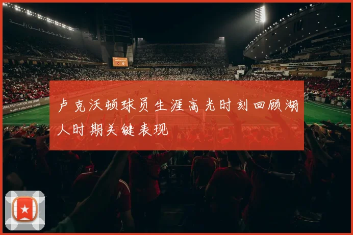 卢克沃顿球员生涯高光时刻回顾湖人时期关键表现