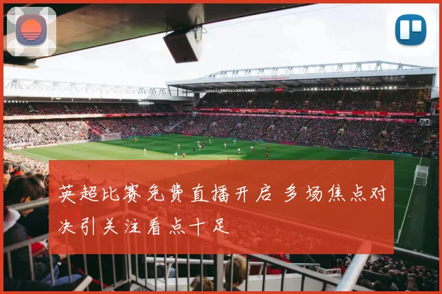 英超比赛免费直播开启 多场焦点对决引关注看点十足