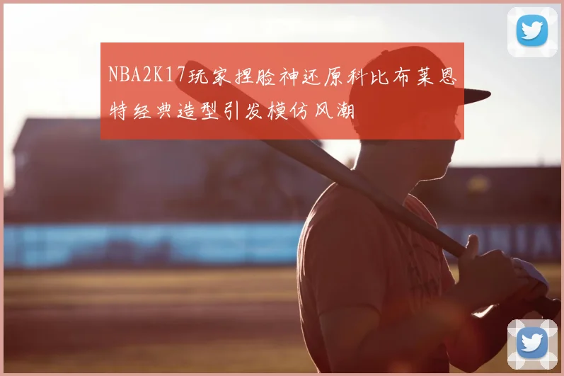 NBA2K17玩家捏脸神还原科比布莱恩特经典造型引发模仿风潮